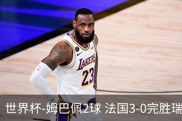 世界杯-姆巴佩2球 法国3-0完胜瑞典将战巴拉圭