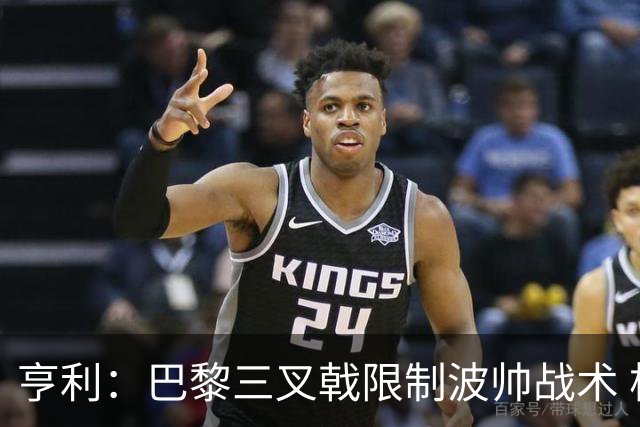 亨利：巴黎三叉戟限制波帅战术 根本不敢动他们