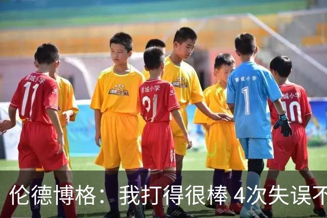 伦德博格：我打得很棒 4次失误不太好 记者：别担心失误 没人在意