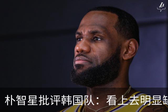 朴智星批评韩国队：看上去明显缺乏配合 球队到底想不想赢球？