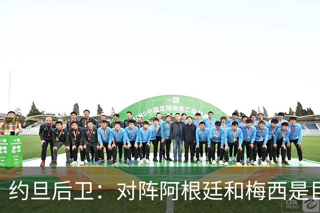 约旦后卫：对阵阿根廷和梅西是巨大的动力，我们要留下印记