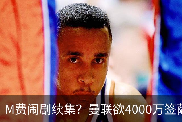 M费闹剧续集？曼联欲4000万签萨默维尔，英媒曝其渴望加盟踢欧冠